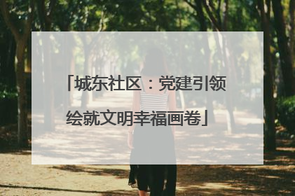 城东社区：党建引领绘就文明幸福画卷