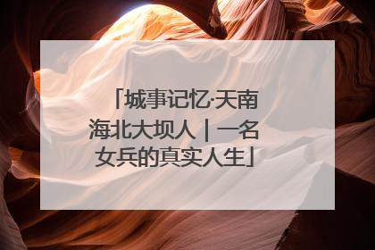 城事记忆·天南海北大坝人｜一名女兵的真实人生