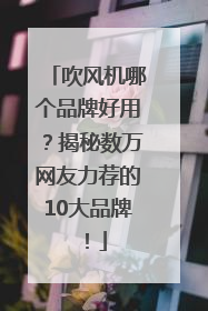 吹风机哪个品牌好用？揭秘数万网友力荐的10大品牌！