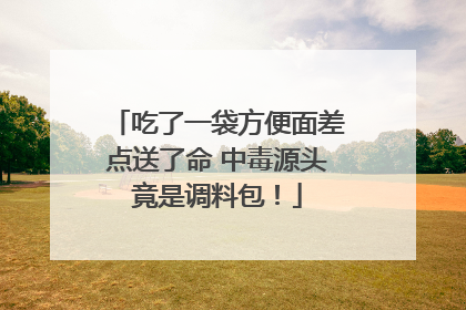吃了一袋方便面差点送了命 中毒源头竟是调料包！