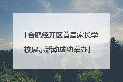 合肥经开区首届家长学校展示活动成功举办