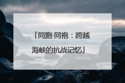 同胞·同袍：跨越海峡的抗战记忆