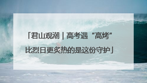 君山观潮｜高考遇“高烤” 比烈日更炙热的是这份守护