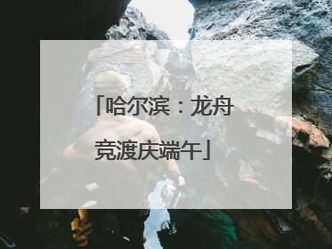 哈尔滨：龙舟竞渡庆端午