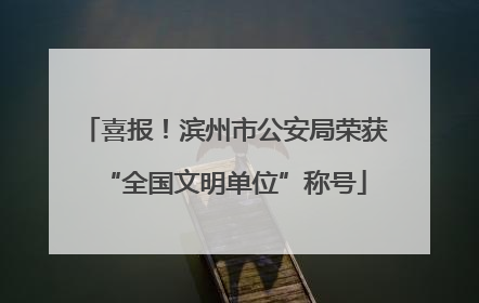 喜报！滨州市公安局荣获“全国文明单位”称号