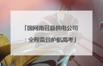 国网南召县供电公司：全程监督护航高考