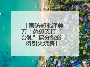 国防部批评美方：怂恿支持“台独”搞分裂必将引火烧身