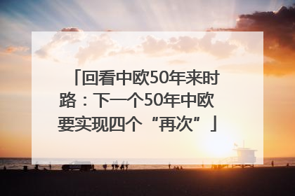 回看中欧50年来时路：下一个50年中欧要实现四个“再次”