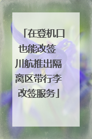在登机口也能改签 川航推出隔离区带行李改签服务