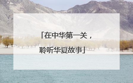 在中华第一关，聆听华夏故事