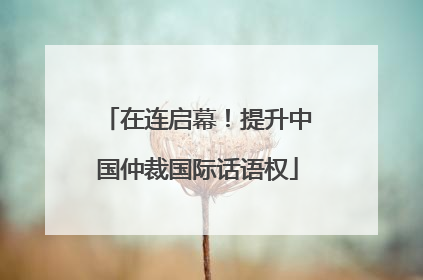 在连启幕！提升中国仲裁国际话语权