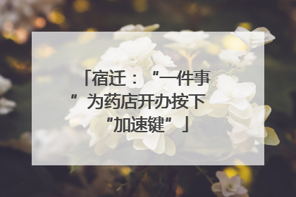 宿迁：“一件事”为药店开办按下“加速键”