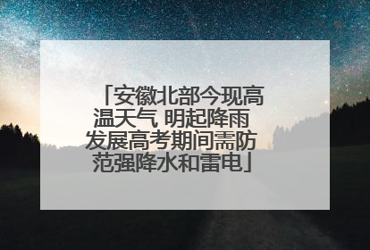 安徽北部今现高温天气 明起降雨发展高考期间需防范强降水和雷电