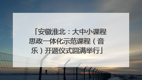 安徽淮北：大中小课程思政一体化示范课程（音乐）开题仪式圆满举行