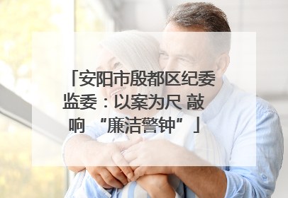 安阳市殷都区纪委监委：以案为尺 敲响 “廉洁警钟”