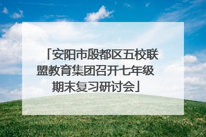 安阳市殷都区五校联盟教育集团召开七年级期末复习研讨会