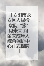 安阳市龙安区人民检察院“豫”见未来·润苗未成年人综合保护中心正式揭牌