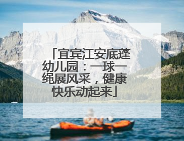 宜宾江安底蓬幼儿园：一球一绳展风采，健康快乐动起来
