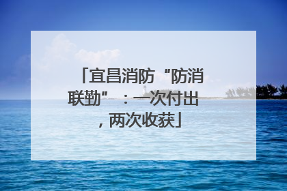 宜昌消防“防消联勤”：一次付出，两次收获