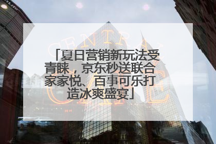 夏日营销新玩法受青睐，京东秒送联合家家悦、百事可乐打造冰爽盛宴