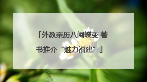 外教亲历八闽蝶变 著书推介“魅力福建”