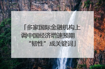 多家国际金融机构上调中国经济增速预期 “韧性”成关键词