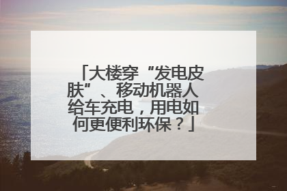大楼穿“发电皮肤”、移动机器人给车充电，用电如何更便利环保？