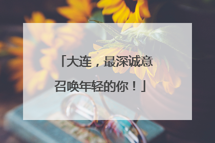 大连，最深诚意召唤年轻的你！