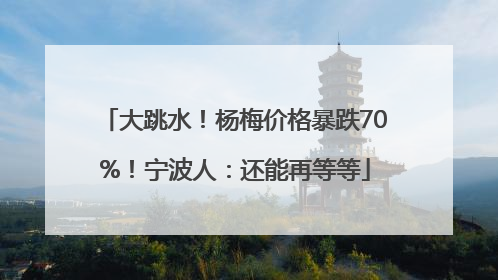 大跳水！杨梅价格暴跌70%！宁波人：还能再等等
