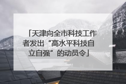 天津向全市科技工作者发出“高水平科技自立自强”的动员令