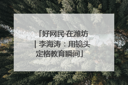 好网民·在潍坊｜李海涛：用镜头定格教育瞬间