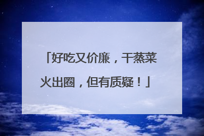 好吃又价廉，干蒸菜火出圈，但有质疑！