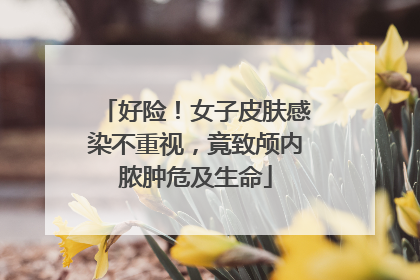 好险！女子皮肤感染不重视，竟致颅内脓肿危及生命