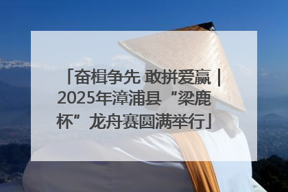 奋楫争先 敢拼爱赢｜2025年漳浦县“梁鹿杯”龙舟赛圆满举行