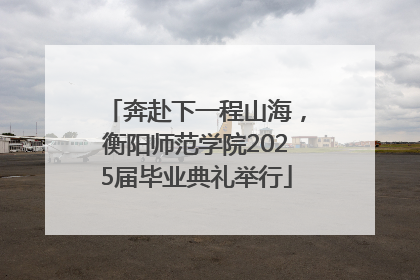 奔赴下一程山海，衡阳师范学院2025届毕业典礼举行