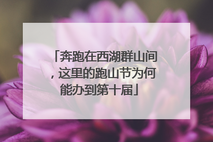 奔跑在西湖群山间，这里的跑山节为何能办到第十届