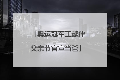 奥运冠军王懿律父亲节官宣当爸