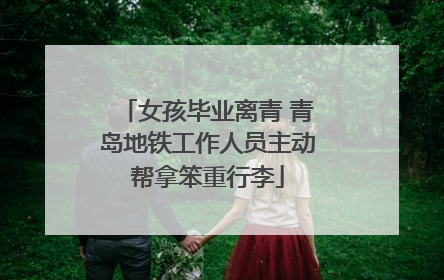 女孩毕业离青 青岛地铁工作人员主动帮拿笨重行李