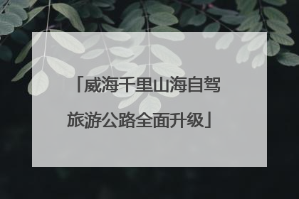 威海千里山海自驾旅游公路全面升级