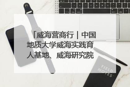 威海营商行｜中国地质大学威海实践育人基地、威海研究院在经开区揭牌