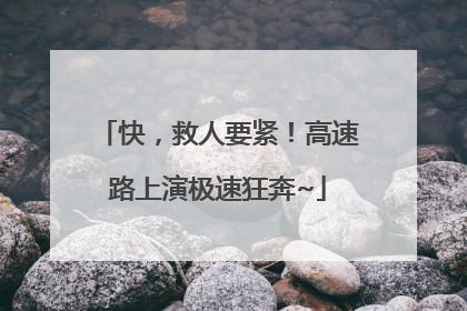 快，救人要紧！高速路上演极速狂奔~