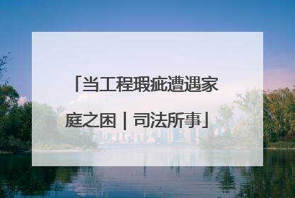 当工程瑕疵遭遇家庭之困｜司法所事