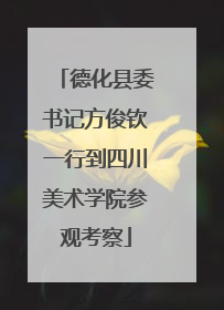 德化县委书记方俊钦一行到四川美术学院参观考察