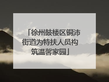 徐州鼓楼区铜沛街道为特扶人员构筑温馨家园