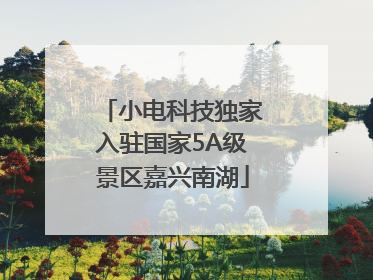 小电科技独家入驻国家5A级景区嘉兴南湖