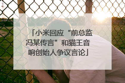 小米回应“前总监冯某传言”和猫王音响创始人争议言论
