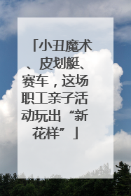 小丑魔术、皮划艇、赛车，这场职工亲子活动玩出“新花样”