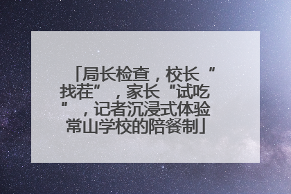 局长检查，校长“找茬”，家长“试吃”，记者沉浸式体验常山学校的陪餐制