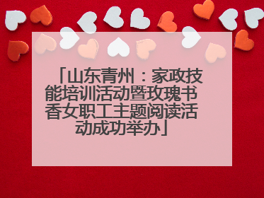 山东青州：家政技能培训活动暨玫瑰书香女职工主题阅读活动成功举办