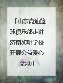 山东高速篮球俱乐部走进济南黎明学校开展公益爱心活动